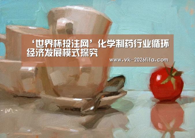 ‘世界杯投注网’化学制药行业循环经济发展模式探究(图1) 世界杯下注平台