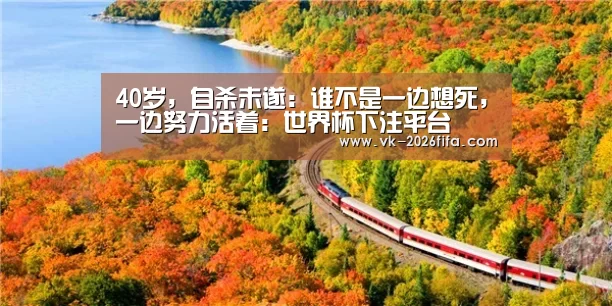 40岁,自杀未遂:谁不是一边想死,一边努力活着:世界杯下注平台(图1) 世界杯下注平台