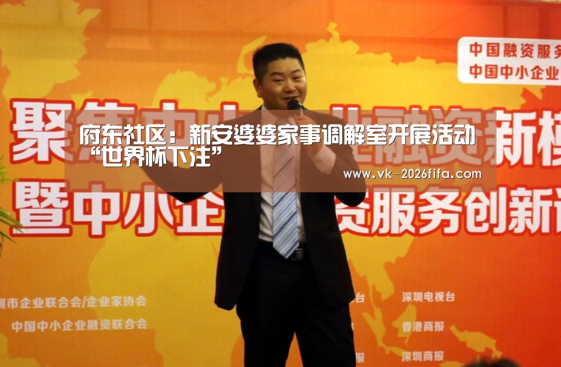 府东社区:新安婆婆家事调解室开展活动“世界杯下注”(图1) 世界杯投注网