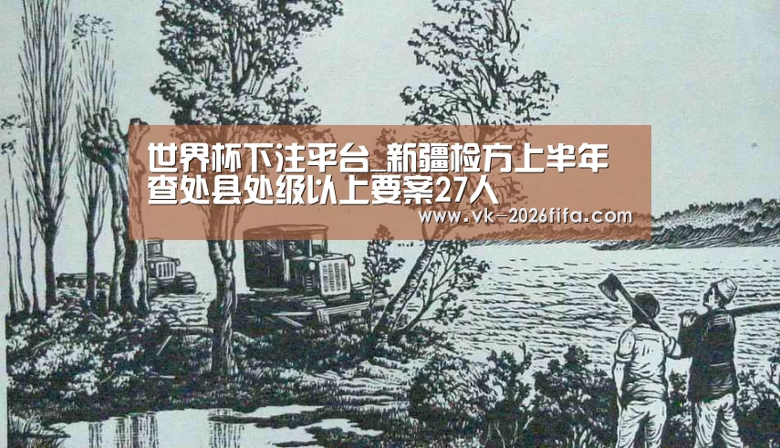 世界杯下注平台_新疆检方上半年查处县处级以上要案27人(图1) 世界杯下注平台
